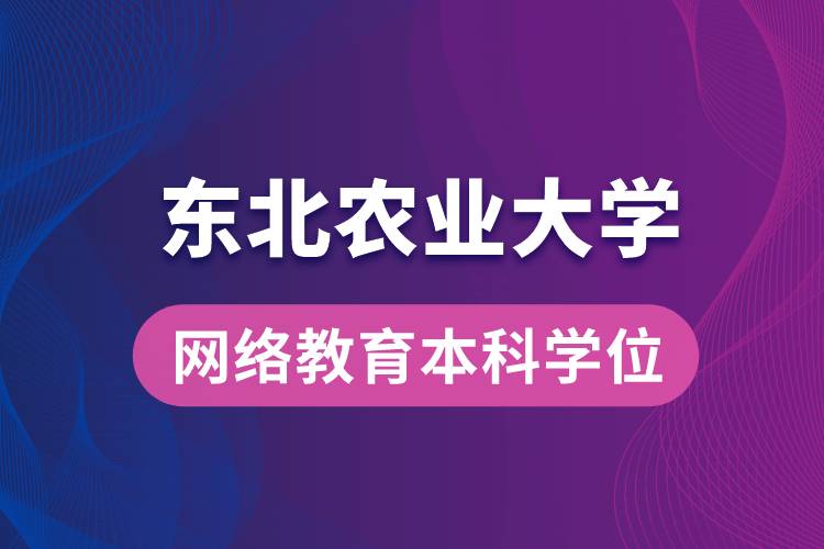 獲取東北農業(yè)大學網絡教育學院專升本科學士學位證要求是什么？