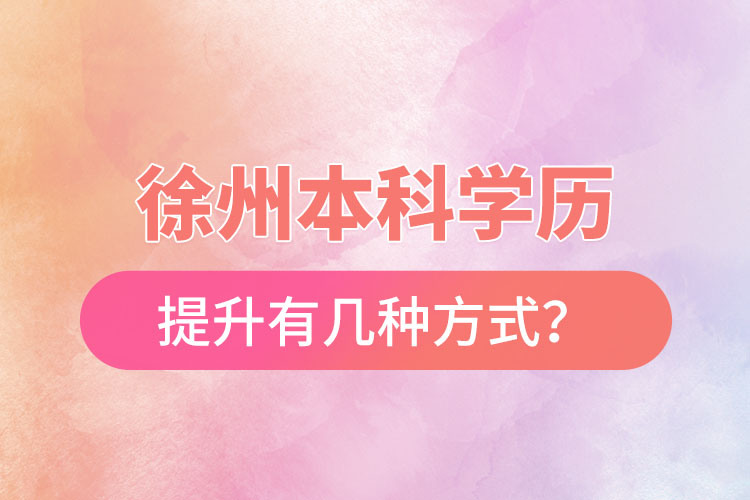 徐州本科學(xué)歷提升有幾種方式？