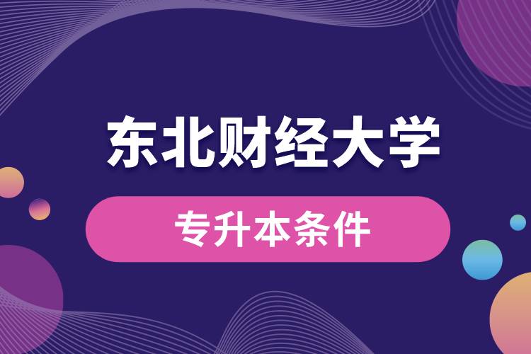 東北財(cái)經(jīng)大學(xué)專升本要什么條件？