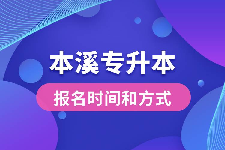 本溪專(zhuān)升本公布的報(bào)名時(shí)間和報(bào)名方式分別是什么？