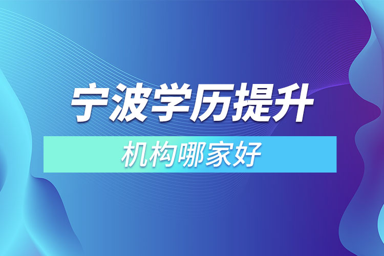 寧波學(xué)歷提升的正規(guī)機(jī)構(gòu)哪家好？