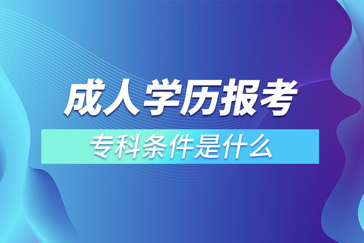 成人學(xué)歷報考?？茥l件是什么