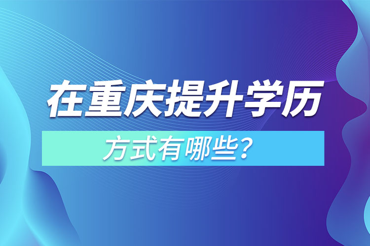 在重慶提升學歷的方式有哪些？