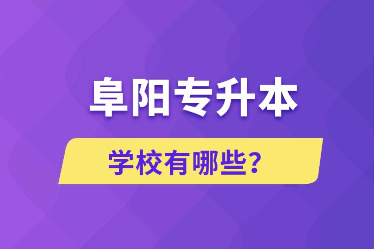 阜陽(yáng)專升本學(xué)校有哪些？
