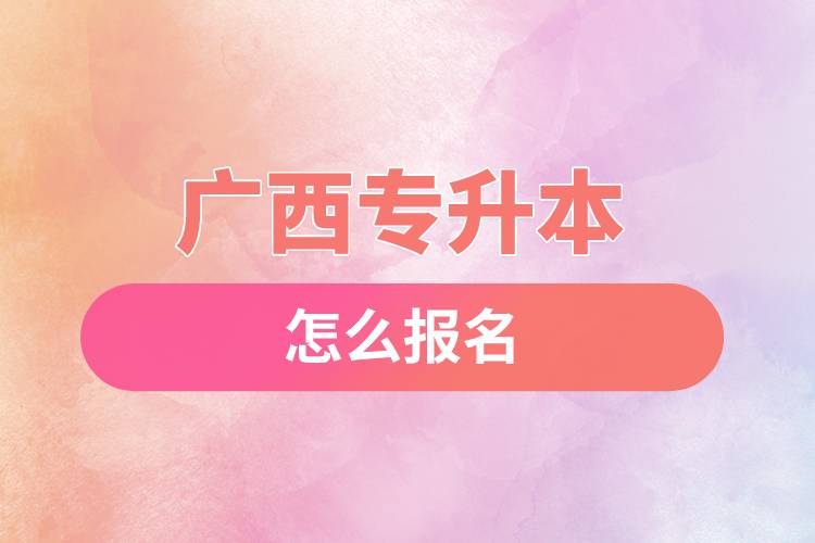 廣西專(zhuān)升本怎么報(bào)名