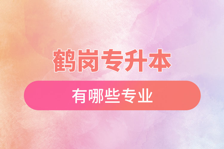 鶴崗專升本有哪些專業(yè)可以選擇？