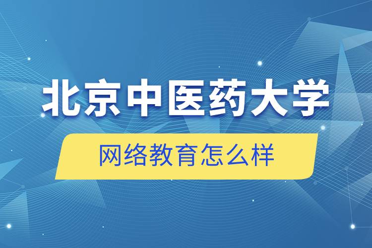 北京中醫(yī)藥大學網(wǎng)絡(luò)教育怎么樣