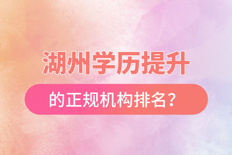 湖州學(xué)歷提升的正規(guī)機(jī)構(gòu)排名？