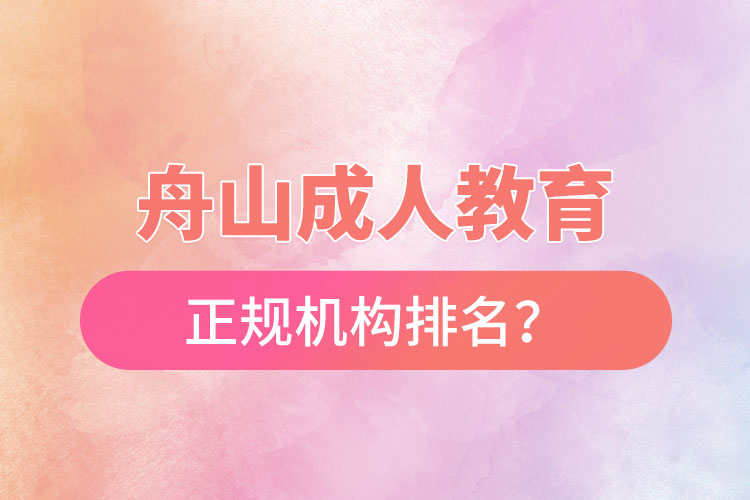 舟山成人教育培訓(xùn)正規(guī)機(jī)構(gòu)排名？