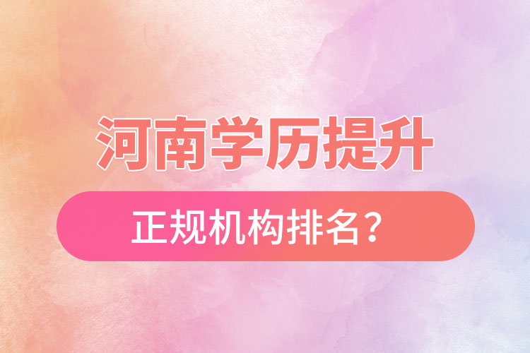 河南學歷提升的正規(guī)機構排名？