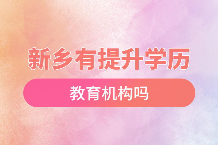 新鄉(xiāng)有提升學(xué)歷的教育機(jī)構(gòu)嗎？