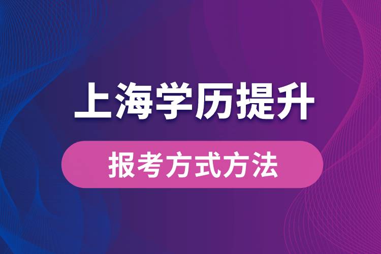 在上海想學(xué)歷提升怎么辦？有哪些提升學(xué)歷方法和指定報(bào)名途徑有哪些？