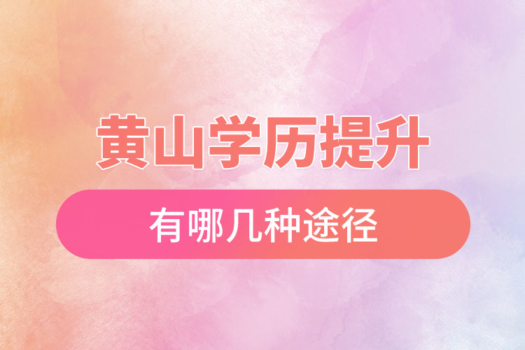 黃山提升學(xué)歷有哪幾種途徑？