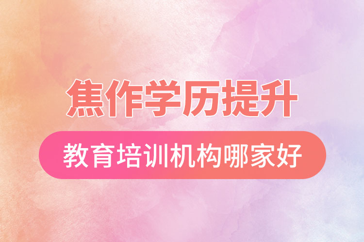 焦作學(xué)歷提升選擇哪家培訓(xùn)機(jī)構(gòu)比較好？