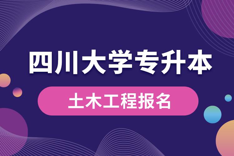 四川大學(xué)土木工程專升本報(bào)名怎么樣？