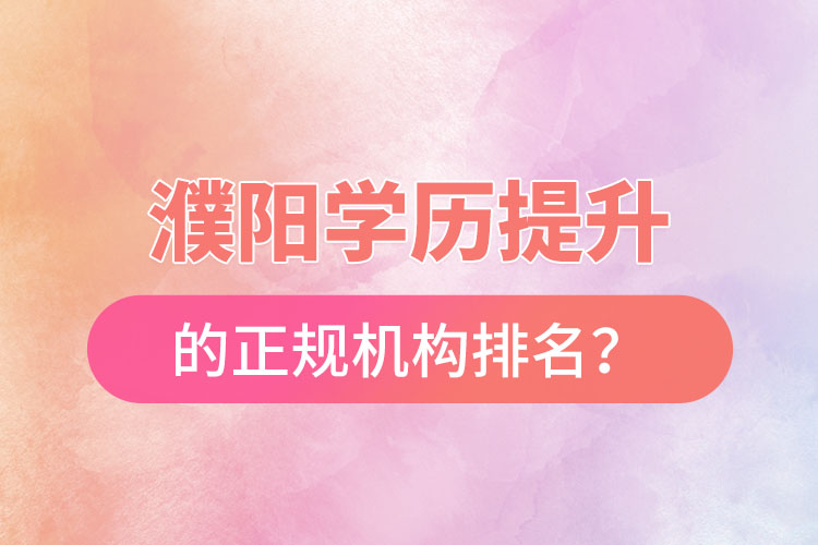 濮陽(yáng)學(xué)歷提升的正規(guī)機(jī)構(gòu)排名？