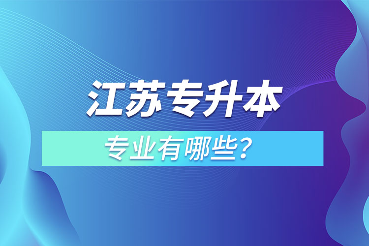 江蘇專升本專業(yè)有哪些？
