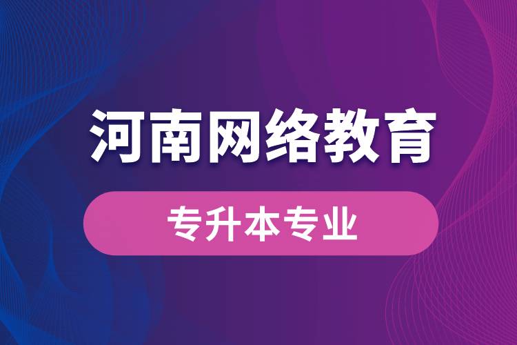 河南網(wǎng)絡(luò)教育專升本專業(yè)有哪些能報名