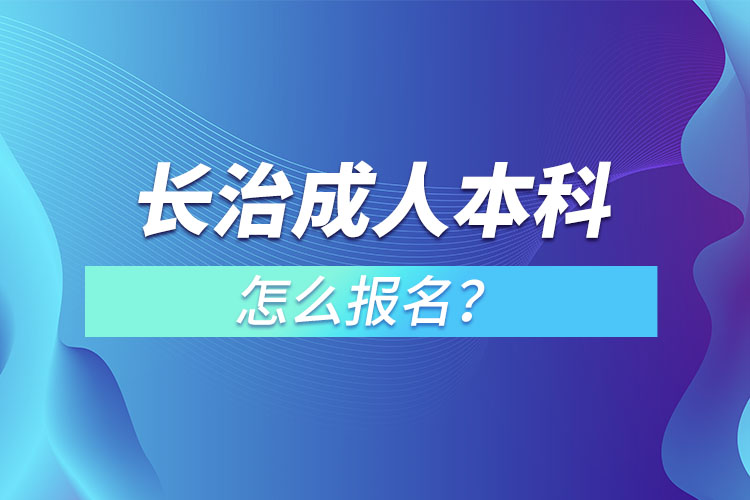 長(zhǎng)治成人本科怎么報(bào)名？