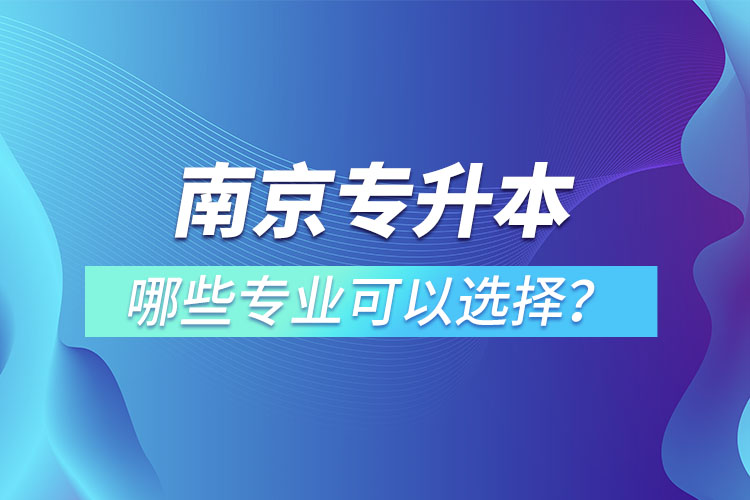 南京專升本有哪些專業(yè)可以選擇？