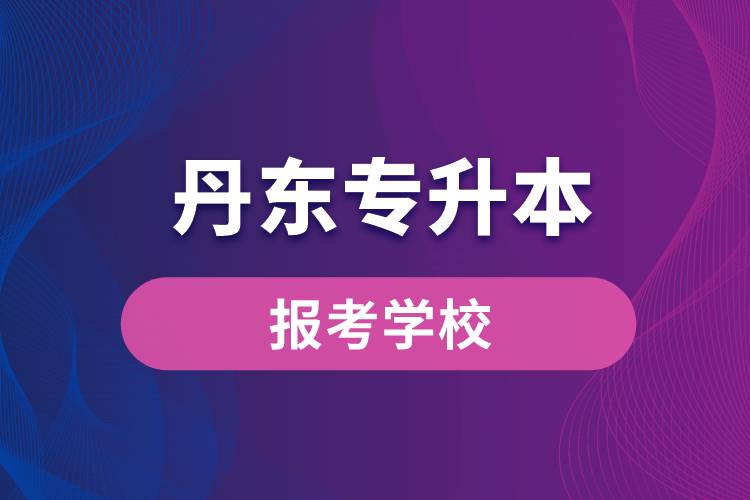 丹東專升本網(wǎng)站報考學校有哪些