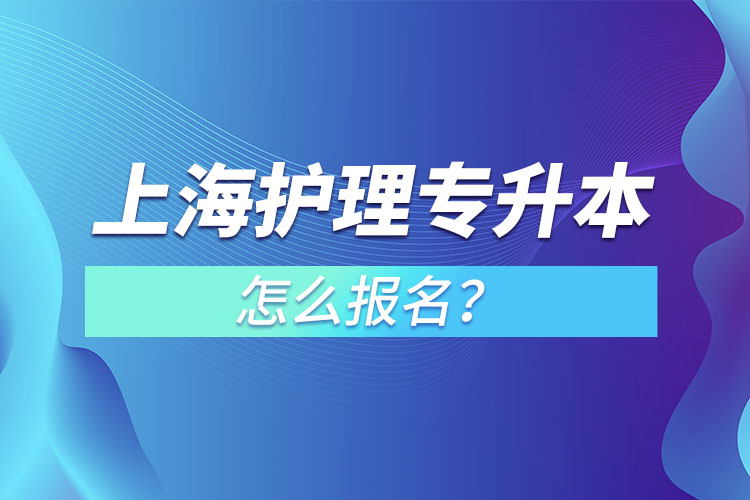 上海護(hù)理專升本怎么報(bào)名？