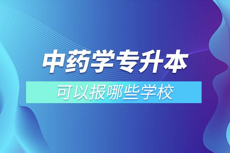 中藥學(xué)專(zhuān)升本可以報(bào)哪些學(xué)校