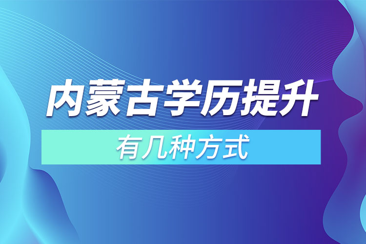 內(nèi)蒙古學(xué)歷提升有幾種方式？