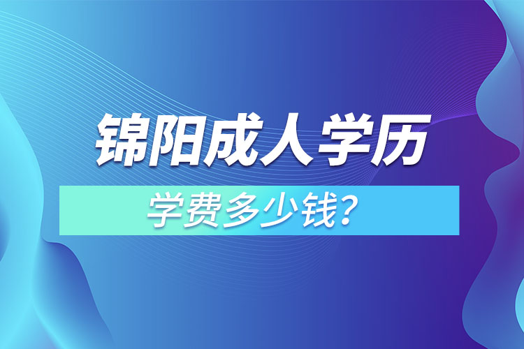 錦陽(yáng)成人學(xué)歷學(xué)費(fèi)多少錢？