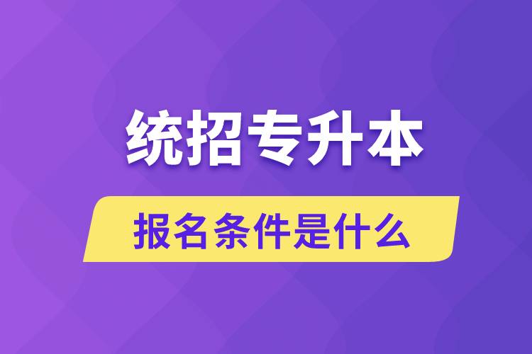 統(tǒng)招專升本報名條件是什么？