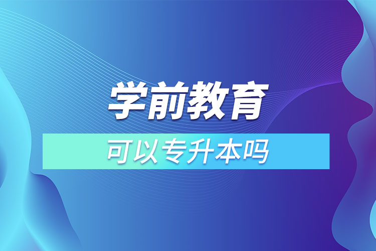 學(xué)前教育可以專(zhuān)升本嗎