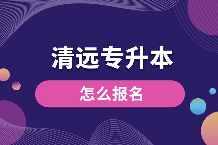 清遠專升本網站入口和怎么報名流程