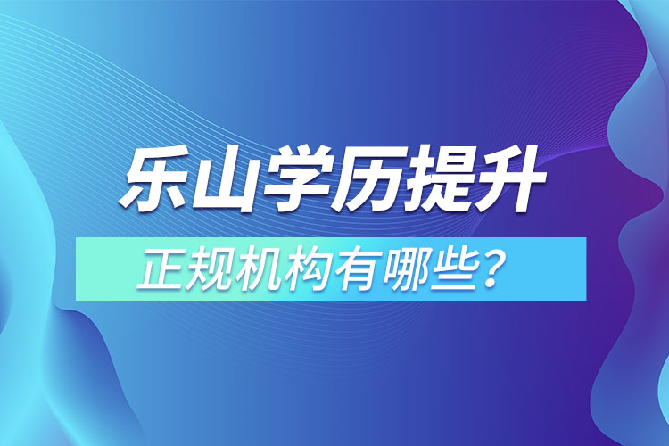 樂(lè)山學(xué)歷提升的正規(guī)機(jī)構(gòu)排名？