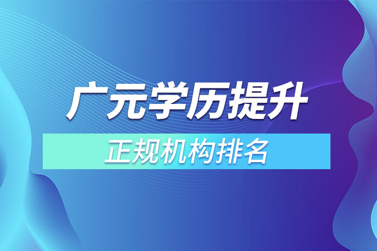 廣元學(xué)歷提升的正規(guī)機構(gòu)排名？