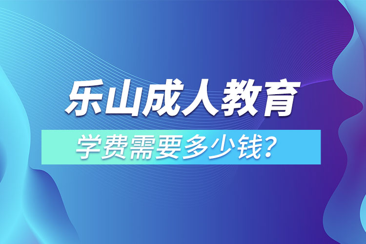 樂山成人教育學(xué)費需要多少錢？