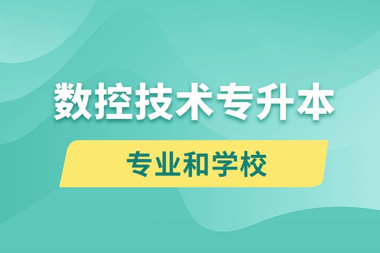 數(shù)控技術(shù)專升本有什么專業(yè)可以學(xué)習(xí)和哪些學(xué)校能報名？