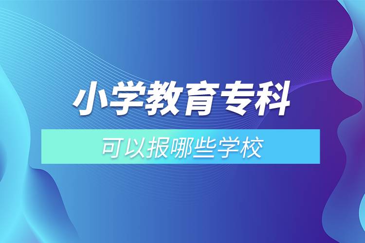 小學(xué)教育?？瓶梢詧?bào)哪些學(xué)校