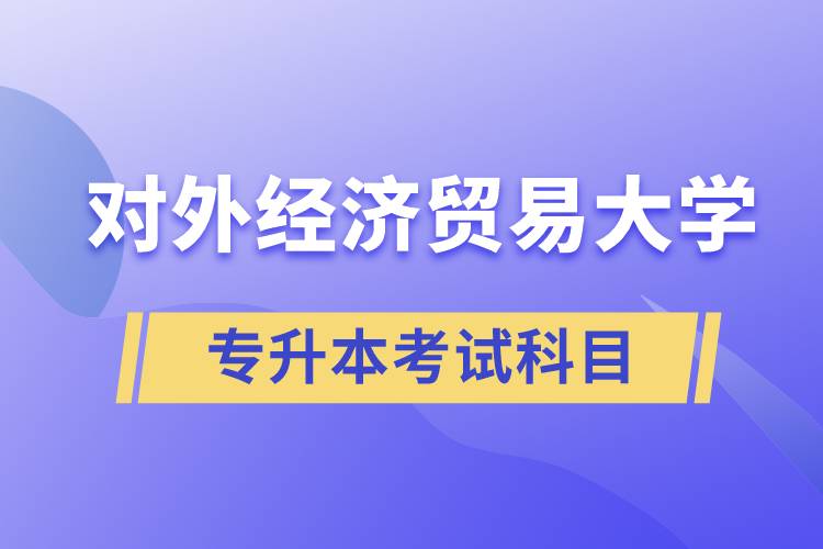 對(duì)外經(jīng)濟(jì)貿(mào)易大學(xué)專升本考試什么科目？