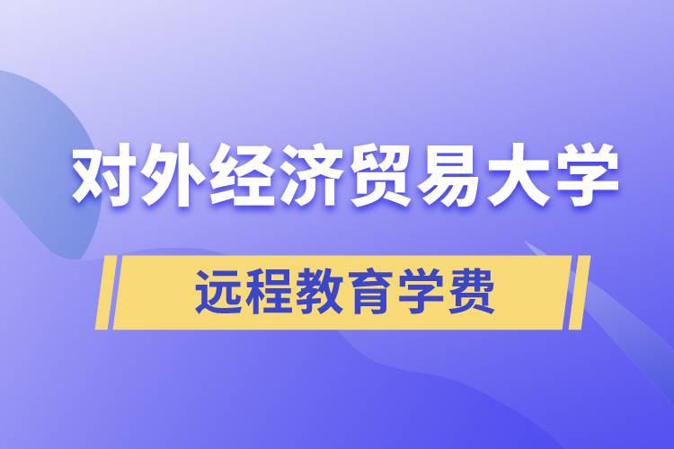 對(duì)外經(jīng)濟(jì)貿(mào)易大學(xué)遠(yuǎn)程教育學(xué)院需要交多少錢的學(xué)費(fèi)和怎么交？
