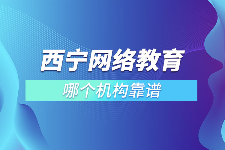 西寧網(wǎng)絡(luò)教育哪個(gè)機(jī)構(gòu)靠譜？