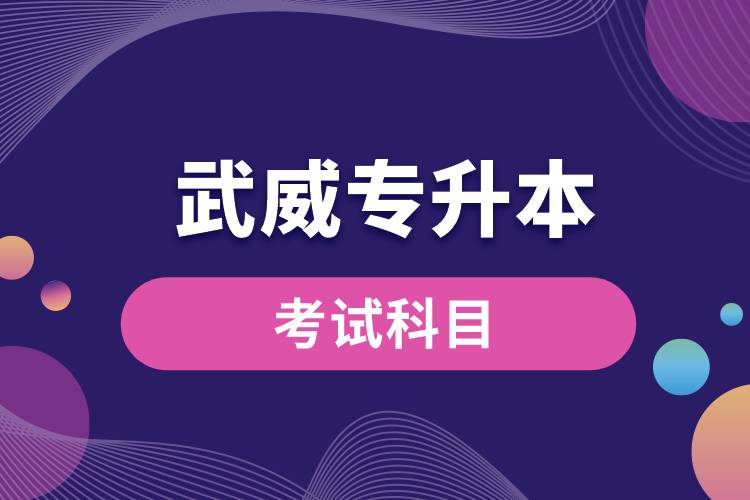 武威專升本考試科目有哪些？專升本入學考試難度怎樣？