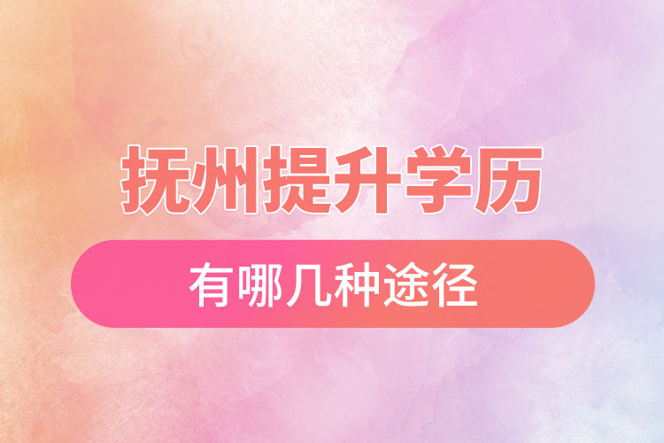 撫州提升學(xué)歷有哪幾種途徑？