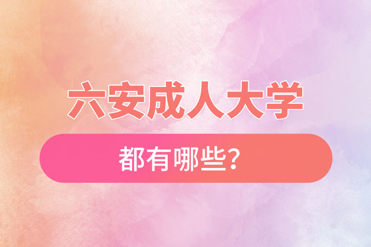六安成人大學(xué)都有哪些？