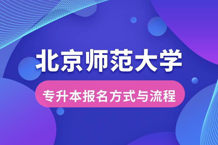 北京師范大學(xué)專(zhuān)升本報(bào)名方式與報(bào)考流程是什么