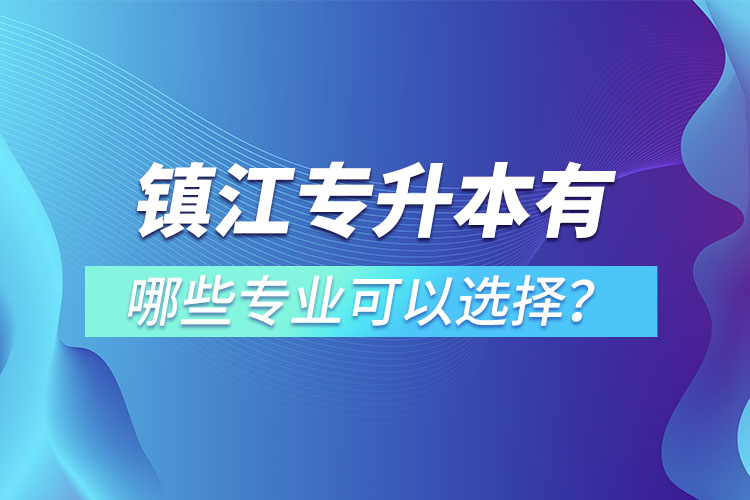 鎮(zhèn)江專升本有哪些專業(yè)可以選擇？