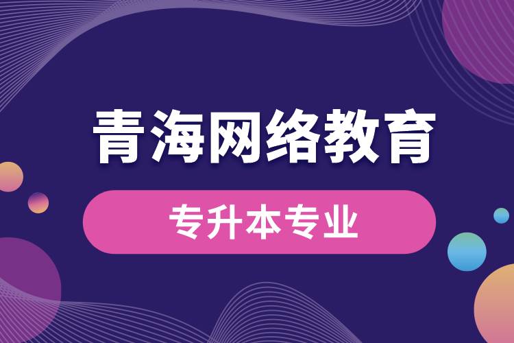 青海網絡教育專升本專業(yè)有哪些能報名