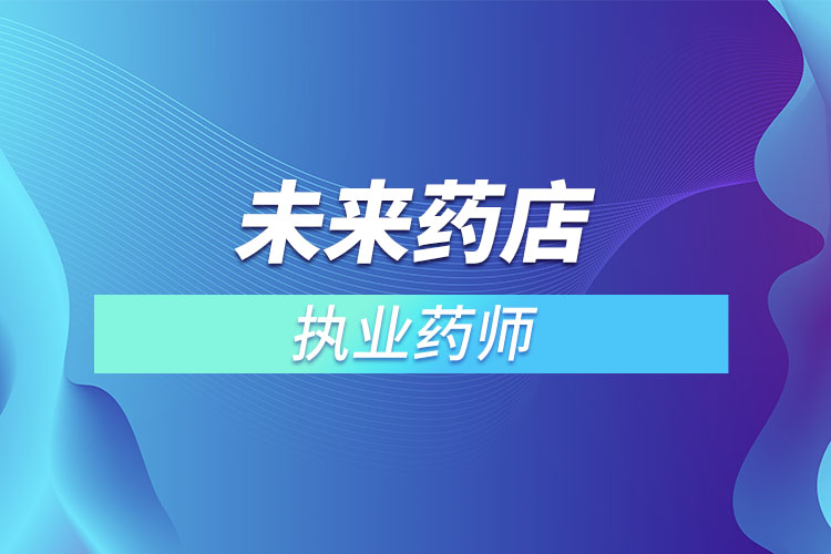 未來(lái)藥店不用執(zhí)業(yè)藥師？