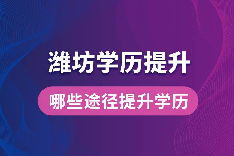 在濰坊學歷提升可通過哪些途徑提升學歷？