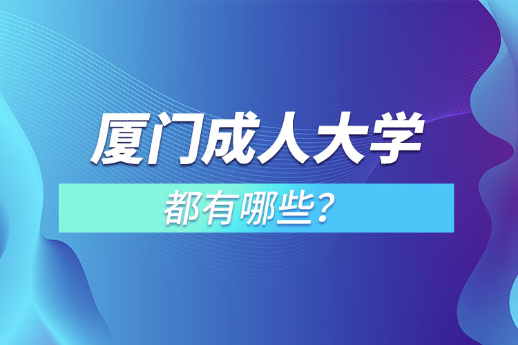 廈門成人大學(xué)都有哪些？