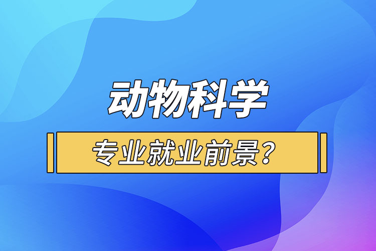 動物科學(xué)專業(yè)就業(yè)前景？